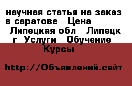 научная статья на заказ в саратове › Цена ­ 1 000 - Липецкая обл., Липецк г. Услуги » Обучение. Курсы   